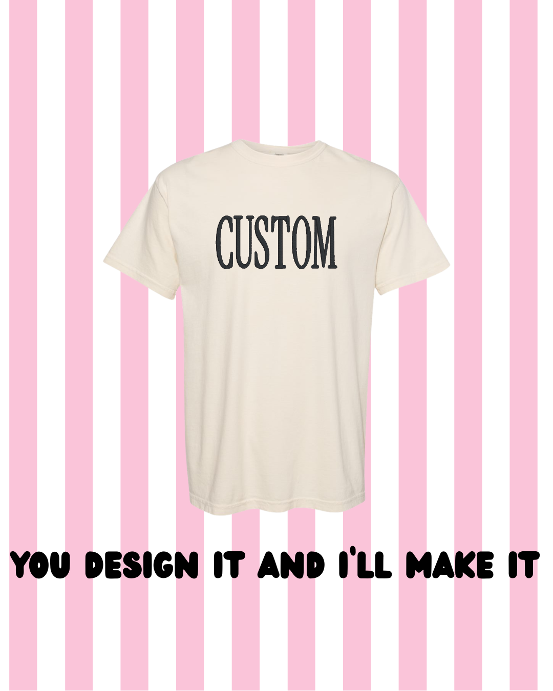 An off-white short-sleeve t-shirt with the word 'CUSTOM' printed in black serif letters on the chest, set against a pink and white striped background with the text 'YOU DESIGN IT AND I'LL MAKE IT' below.